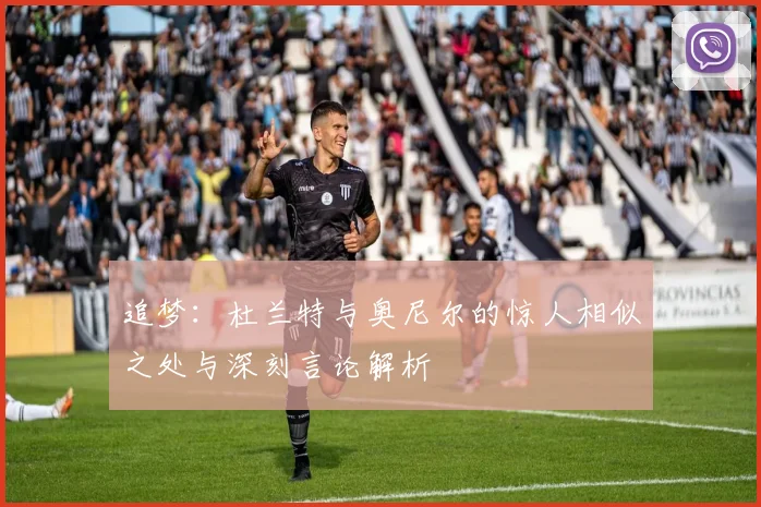 追梦：杜兰特与奥尼尔的惊人相似之处与深刻言论解析