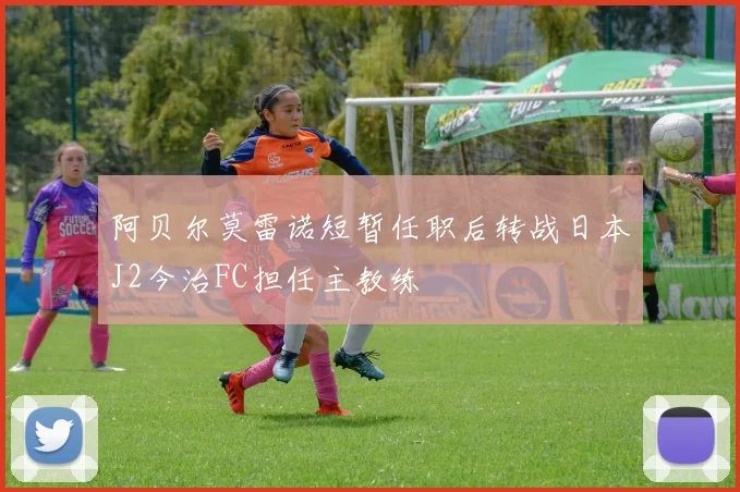 阿贝尔莫雷诺短暂任职后转战日本J2今治FC担任主教练