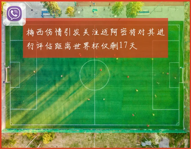 梅西伤情引发关注迈阿密将对其进行评估距离世界杯仅剩17天