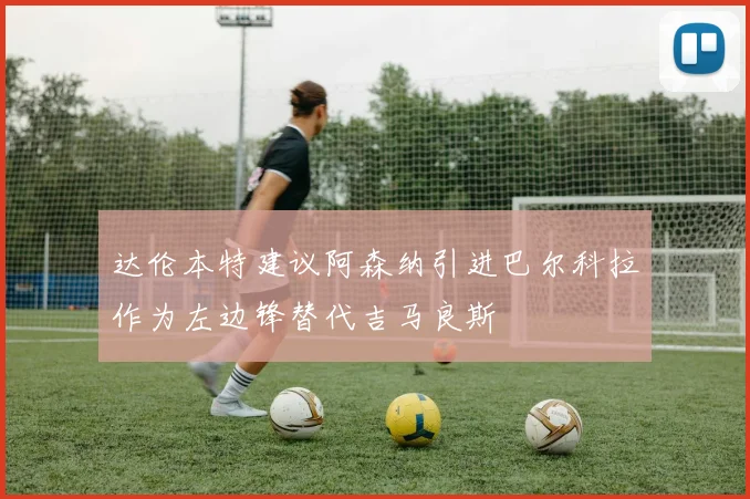 达伦本特建议阿森纳引进巴尔科拉作为左边锋替代吉马良斯