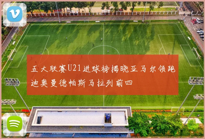 五大联赛U21进球榜揭晓亚马尔领跑迪奥曼德帕斯马拉列前四