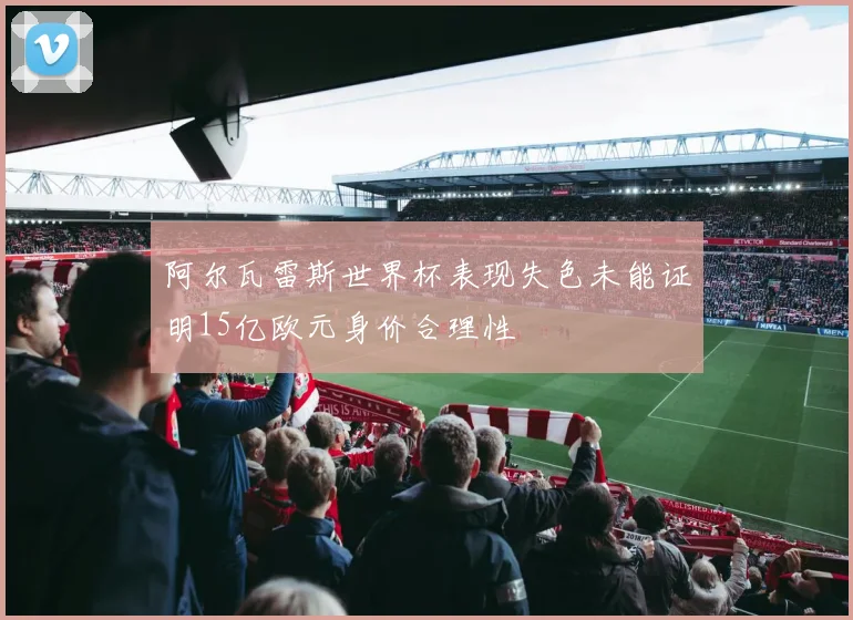 阿尔瓦雷斯世界杯表现失色未能证明15亿欧元身价合理性
