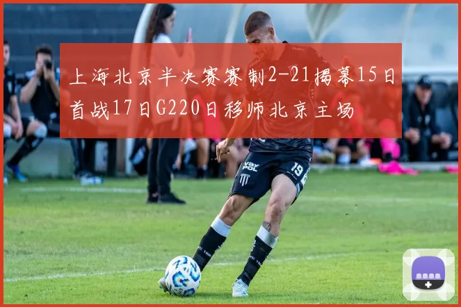 上海北京半决赛赛制2-21揭幕15日首战17日G220日移师北京主场