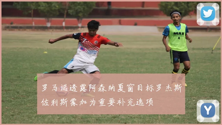 罗马诺透露阿森纳夏窗目标罗杰斯佐利斯蒙加为重要补充选项