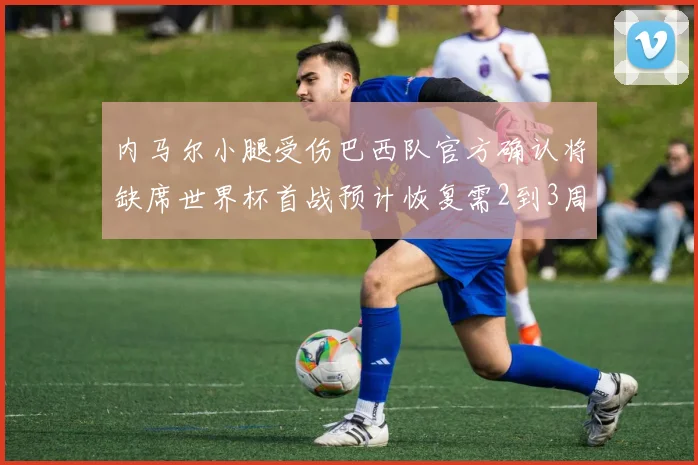 内马尔小腿受伤巴西队官方确认将缺席世界杯首战预计恢复需2到3周