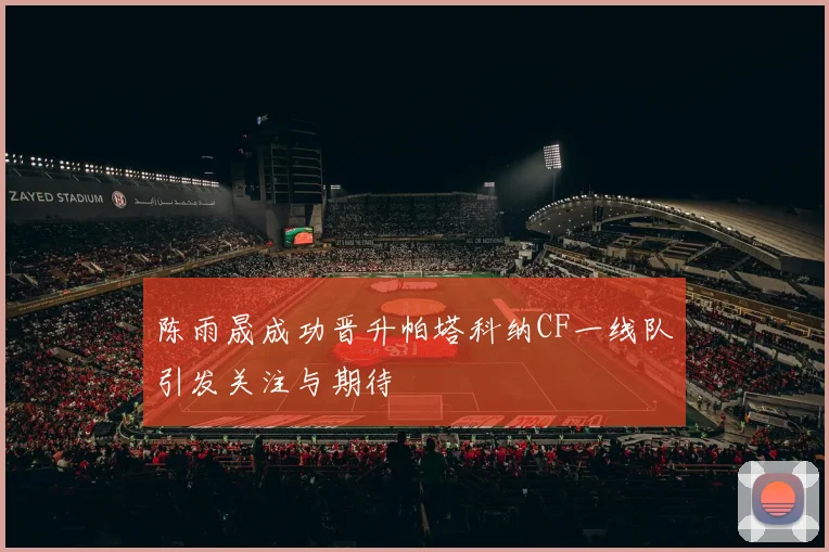 陈雨晟成功晋升帕塔科纳CF一线队引发关注与期待