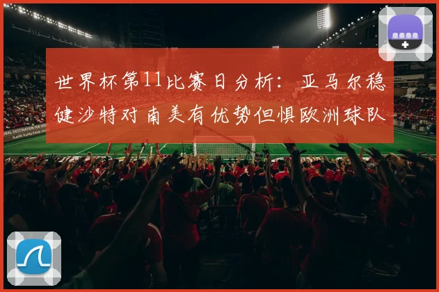 世界杯第11比赛日分析：亚马尔稳健沙特对南美有优势但惧欧洲球队